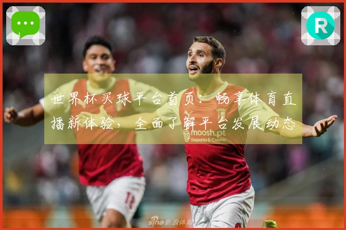 世界杯买球平台首页:畅享体育直播新体验,全面了解平台发展动态