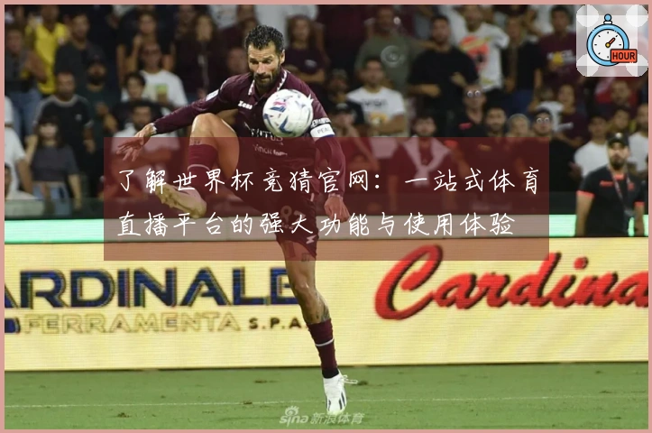 了解世界杯竞猜官网：一站式体育直播平台的强大功能与使用体验