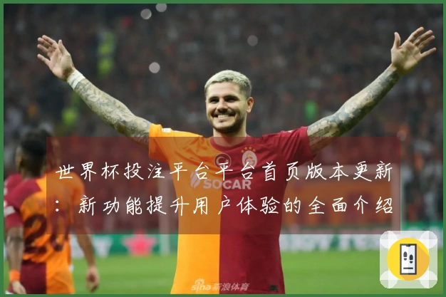 世界杯投注平台平台首页版本更新:新功能提升用户体验的全面介绍