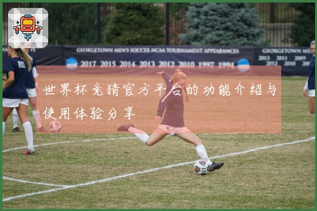 世界杯竞猜官方平台的功能介绍与使用体验分享