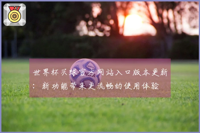 世界杯买球官方网站入口版本更新：新功能带来更流畅的使用体验