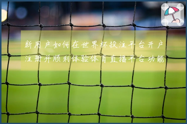 新用户如何在世界杯投注平台开户注册并顺利体验体育直播平台功能