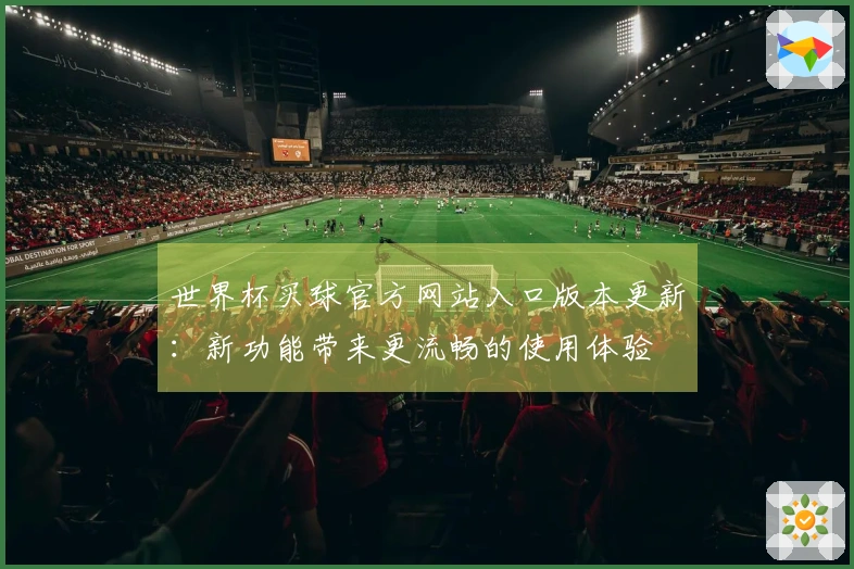世界杯买球官方网站入口版本更新：新功能带来更流畅的使用体验