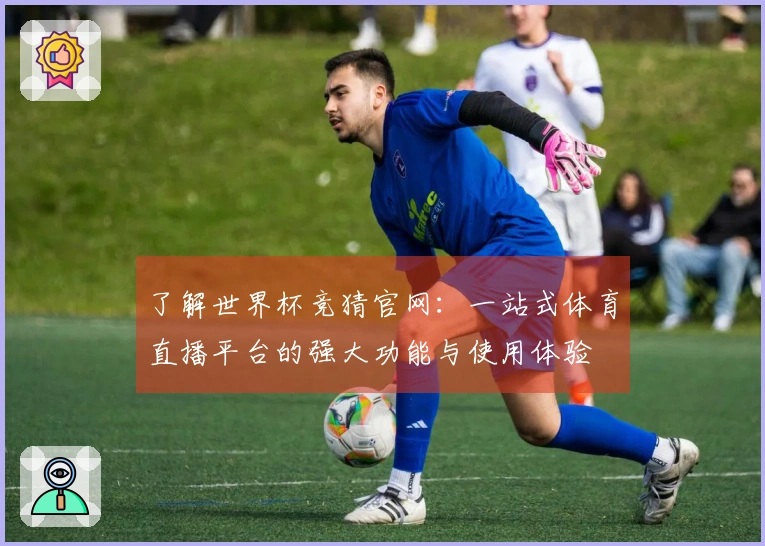 了解世界杯竞猜官网：一站式体育直播平台的强大功能与使用体验