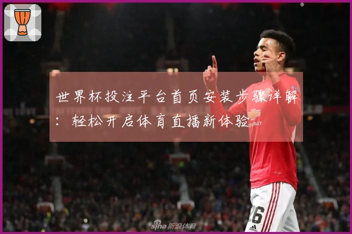 世界杯投注平台首页安装步骤详解：轻松开启体育直播新体验