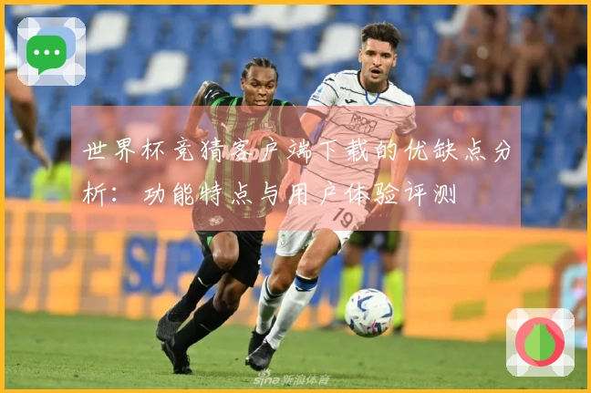 世界杯竞猜客户端下载的优缺点分析:功能特点与用户体验评测
