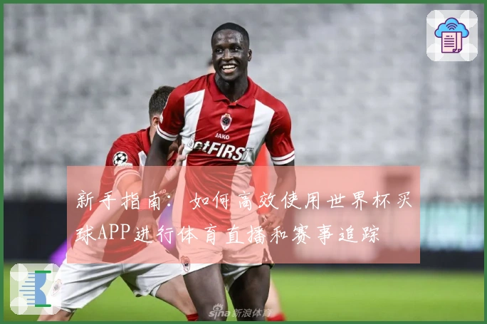 新手指南：如何高效使用世界杯买球APP进行体育直播和赛事追踪