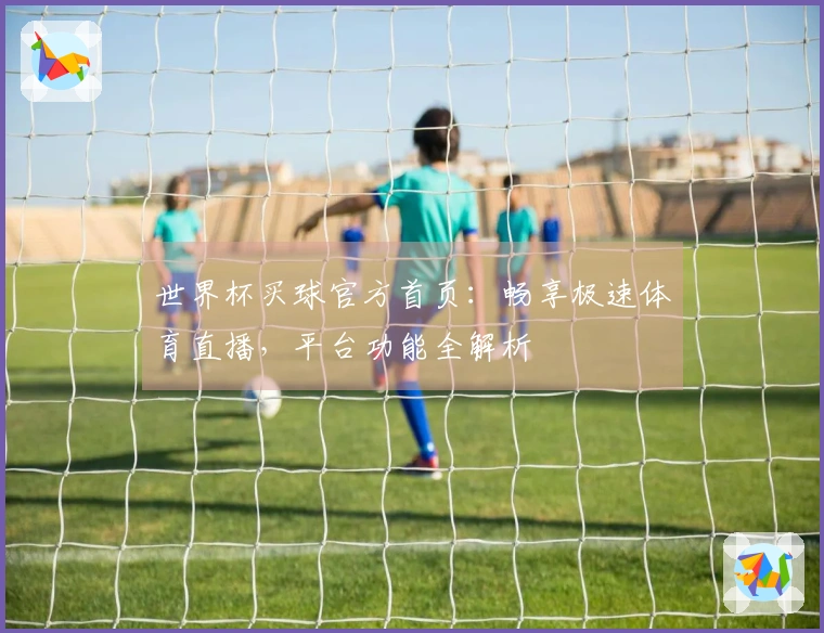 世界杯买球官方首页:畅享极速体育直播,平台功能全解析