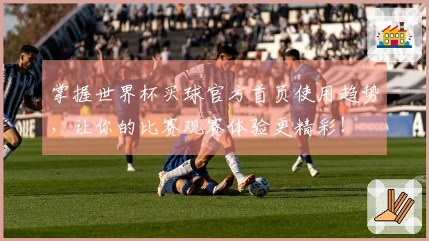 掌握世界杯买球官方首页使用趋势，让你的比赛观赛体验更精彩！