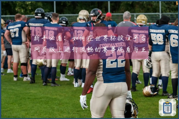 新手必看：如何在世界杯投注平台网页版上进行流畅的赛事观看与互动体验